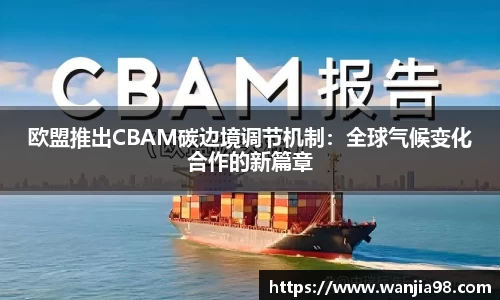 欧盟推出CBAM碳边境调节机制：全球气候变化合作的新篇章