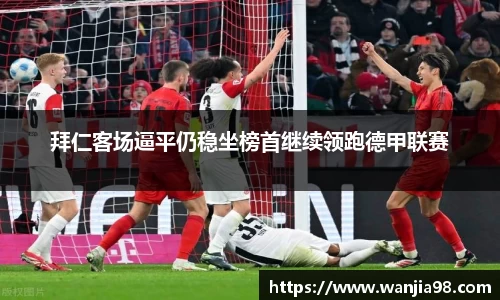 拜仁客场逼平仍稳坐榜首继续领跑德甲联赛