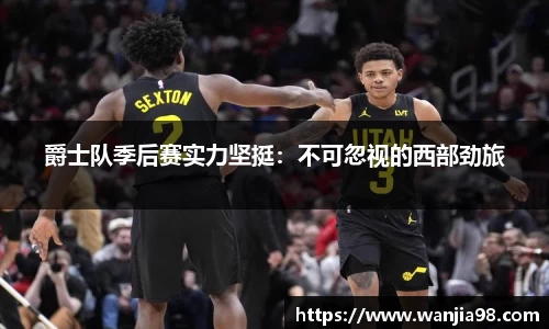 爵士队季后赛实力坚挺：不可忽视的西部劲旅
