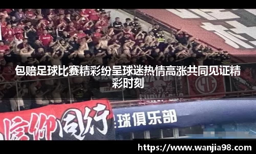 包赔足球比赛精彩纷呈球迷热情高涨共同见证精彩时刻