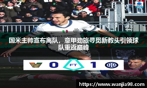国米主帅宣布离队，意甲劲旅寻觅新教头引领球队重返巅峰