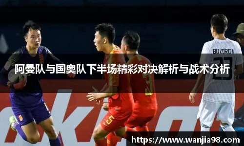 阿曼队与国奥队下半场精彩对决解析与战术分析