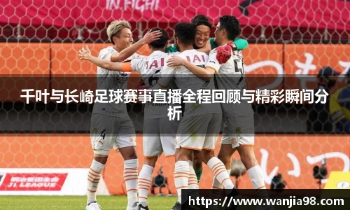 千叶与长崎足球赛事直播全程回顾与精彩瞬间分析