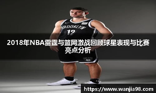 2018年NBA雷霆与篮网激战回顾球星表现与比赛亮点分析