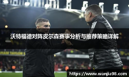 沃特福德对阵皮尔森赛事分析与推荐策略详解