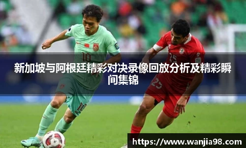 新加坡与阿根廷精彩对决录像回放分析及精彩瞬间集锦