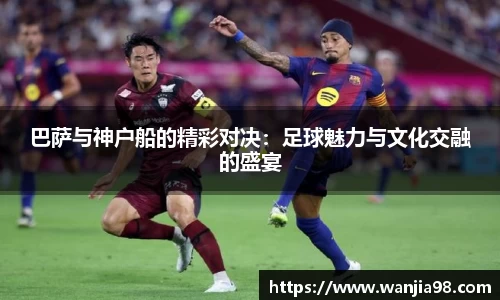 巴萨与神户船的精彩对决：足球魅力与文化交融的盛宴