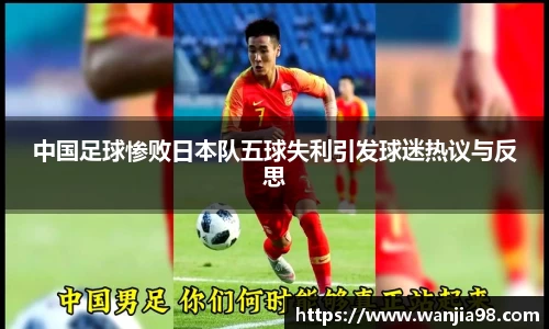 中国足球惨败日本队五球失利引发球迷热议与反思